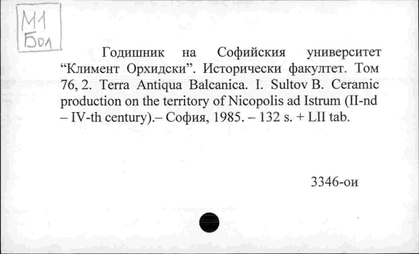 ﻿Годишник на Софийския университет “Климент Орхидски”. Исторически факултет. Том 76, 2. Terra Antiqua Balcanica. I. Sultov В. Ceramic production on the territory of Nicopolis ad Istrum (Il-nd - IV-th century).- София, 1985. - 132 s. + LII tab.
3346-ои